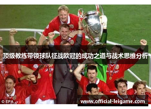 顶级教练带领球队征战欧冠的成功之道与战术思维分析